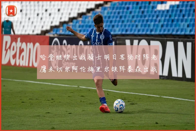 哈登继续出战骑士明日客场对阵老鹰米切尔阿伦梅里尔缺阵泰森出战存疑