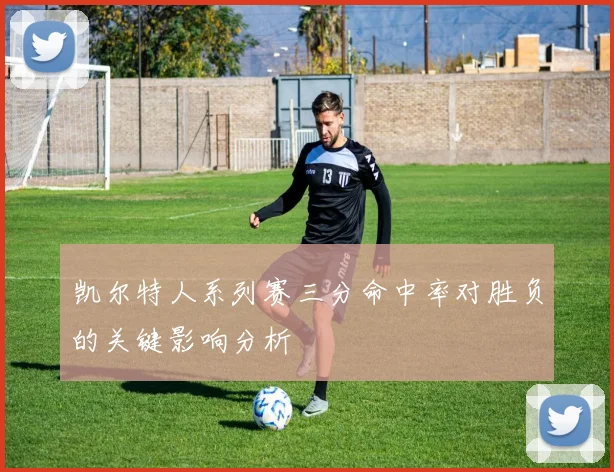 凯尔特人系列赛三分命中率对胜负的关键影响分析