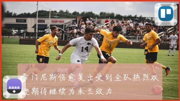 希门尼斯伤愈复出受到全队热烈欢迎期待继续为米兰效力