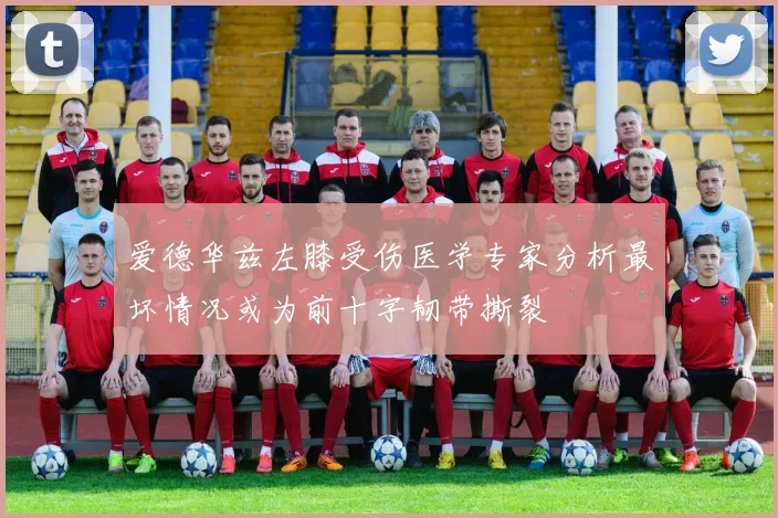 爱德华兹左膝受伤医学专家分析最坏情况或为前十字韧带撕裂