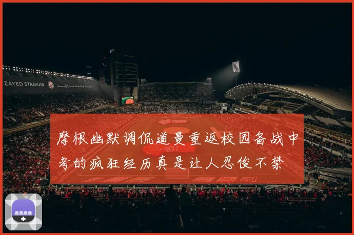摩根幽默调侃道曼重返校园备战中考的疯狂经历真是让人忍俊不禁