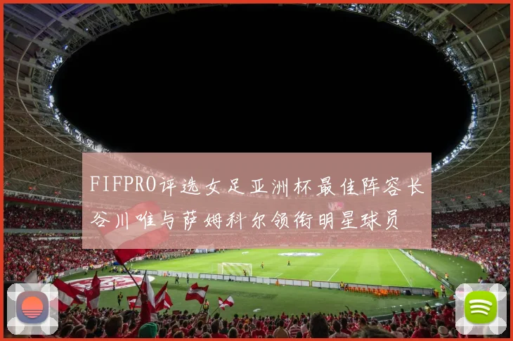 FIFPRO评选女足亚洲杯最佳阵容长谷川唯与萨姆科尔领衔明星球员
