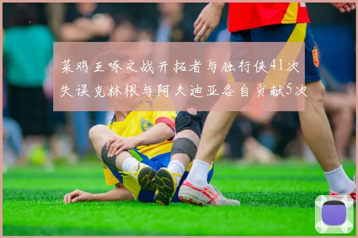 菜鸡互啄之战开拓者与独行侠41次失误克林根与阿夫迪亚各自贡献5次失误