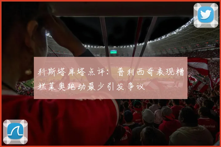 科斯塔库塔点评：普利西奇表现糟糕莱奥跑动最少引发争议