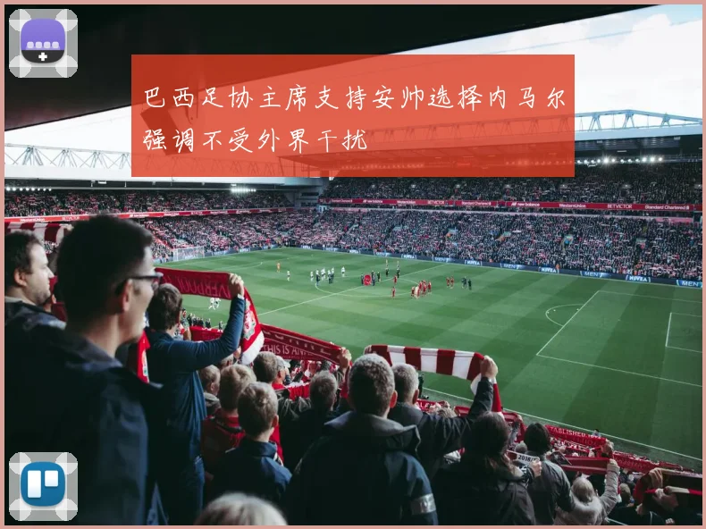 巴西足协主席支持安帅选择内马尔强调不受外界干扰