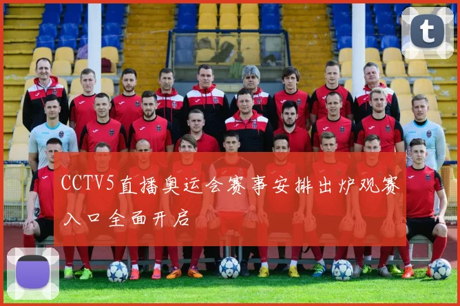 CCTV5直播奥运会赛事安排出炉观赛入口全面开启