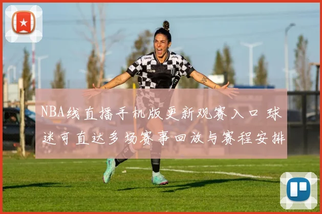 NBA线直播手机版更新观赛入口 球迷可直达多场赛事回放与赛程安排